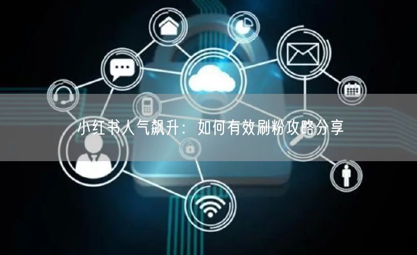小红书人气飙升：如何有效刷粉攻略分享