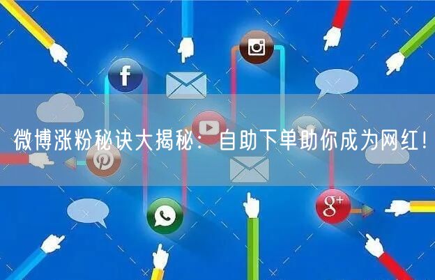 微博涨粉秘诀大揭秘：自助下单助你成为网红！