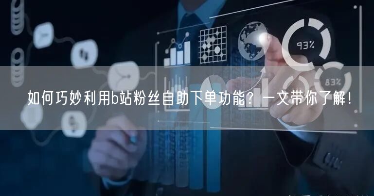 如何巧妙利用b站粉丝自助下单功能？一文带你了解！