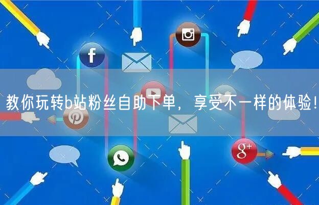 教你玩转b站粉丝自助下单，享受不一样的体验！