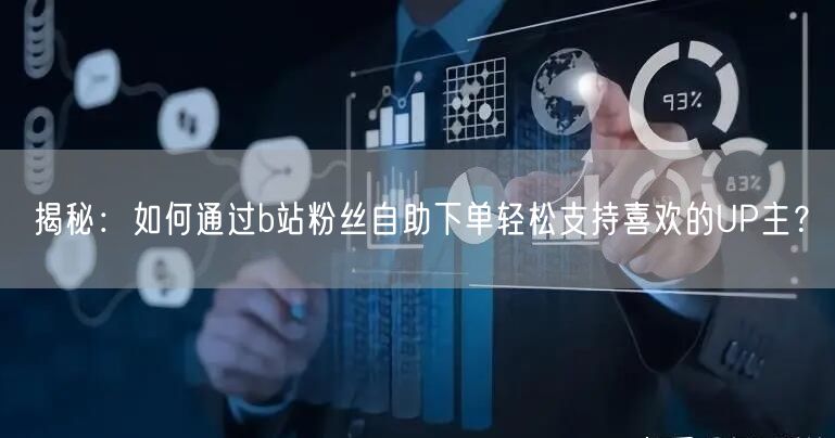 揭秘：如何通过b站粉丝自助下单轻松支持喜欢的UP主？
