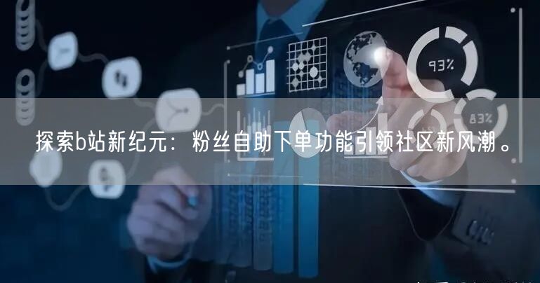 探索b站新纪元：粉丝自助下单功能引领社区新风潮。