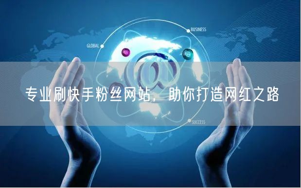 专业刷快手粉丝网站，助你打造网红之路