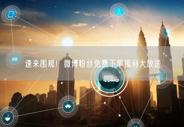 速来围观！微博粉丝免费下单福利大放送
