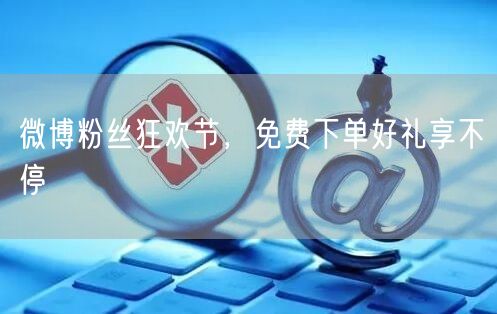 微博粉丝狂欢节，免费下单好礼享不停