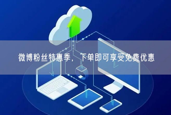 微博粉丝特惠季，下单即可享受免费优惠