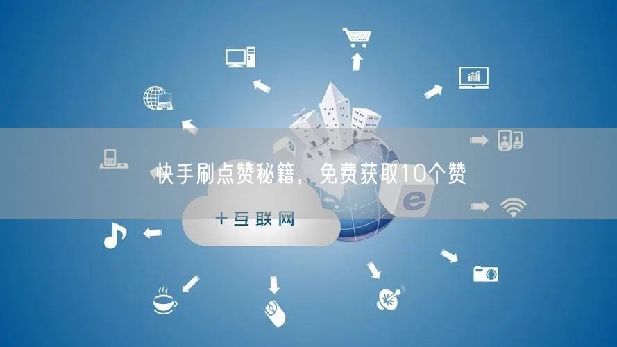 快手刷点赞秘籍，免费获取10个赞