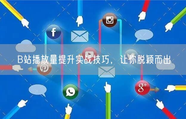 B站播放量提升实战技巧，让你脱颖而出