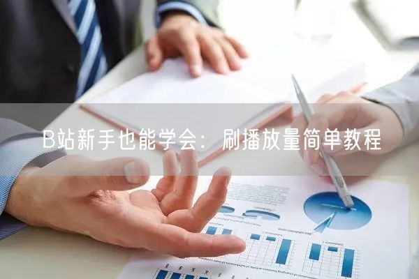 B站新手也能学会：刷播放量简单教程