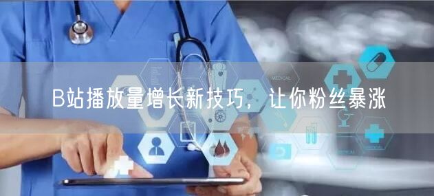 B站播放量增长新技巧，让你粉丝暴涨