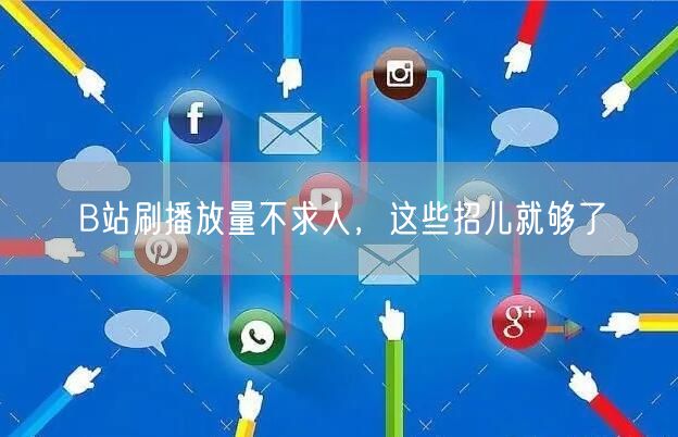 B站刷播放量不求人，这些招儿就够了
