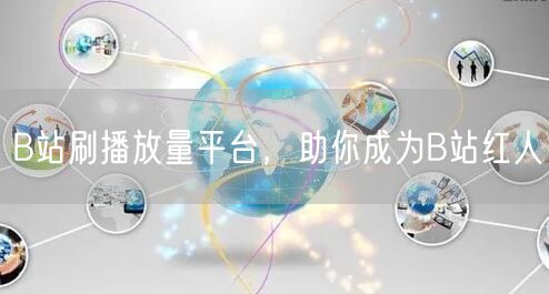 B站刷播放量平台，助你成为B站红人