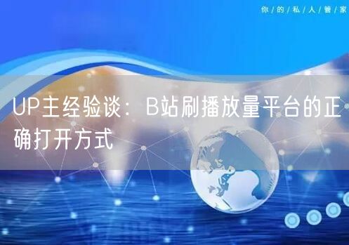 UP主经验谈：B站刷播放量平台的正确打开方式