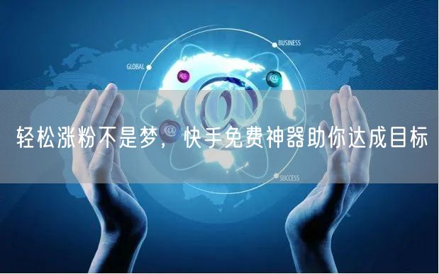 轻松涨粉不是梦，快手免费神器助你达成目标