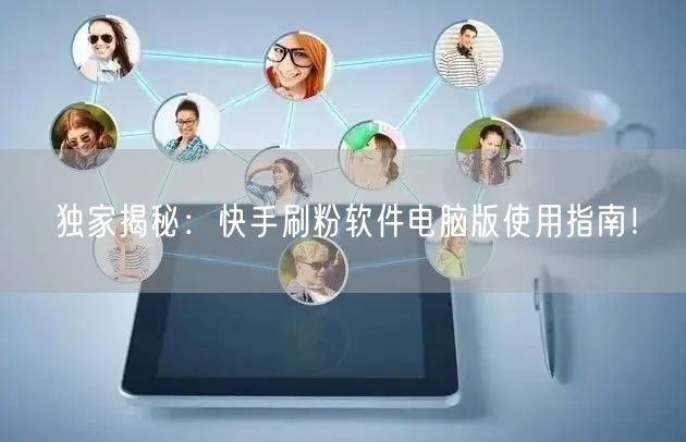 独家揭秘：快手刷粉软件电脑版使用指南！