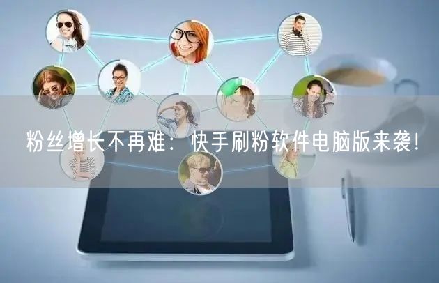 粉丝增长不再难：快手刷粉软件电脑版来袭！