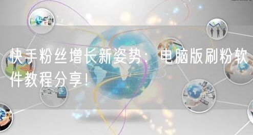 快手粉丝增长新姿势：电脑版刷粉软件教程分享！