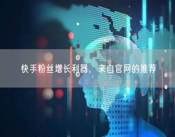 快手粉丝增长利器，来自官网的推荐