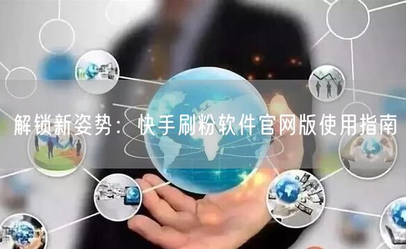 解锁新姿势：快手刷粉软件官网版使用指南