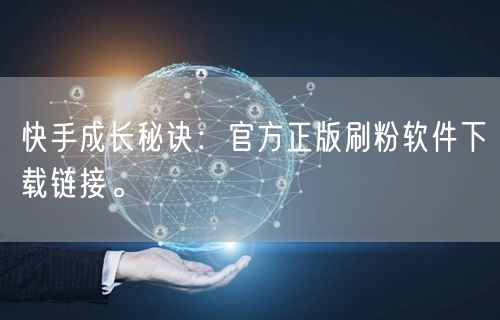 快手成长秘诀：官方正版刷粉软件下载链接。