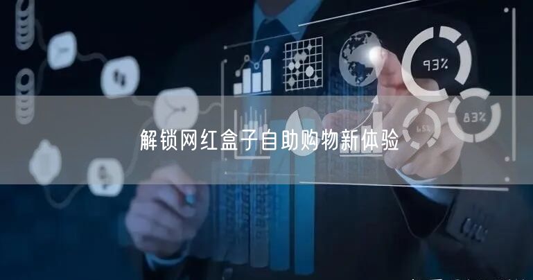 解锁网红盒子自助购物新体验