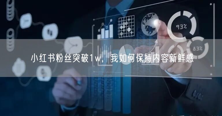 小红书粉丝突破1w，我如何保持内容新鲜感