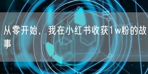 从零开始，我在小红书收获1w粉的故事