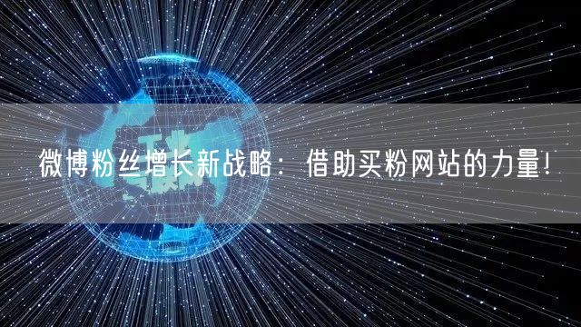 微博粉丝增长新战略：借助买粉网站的力量！