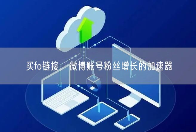 买fo链接，微博账号粉丝增长的加速器