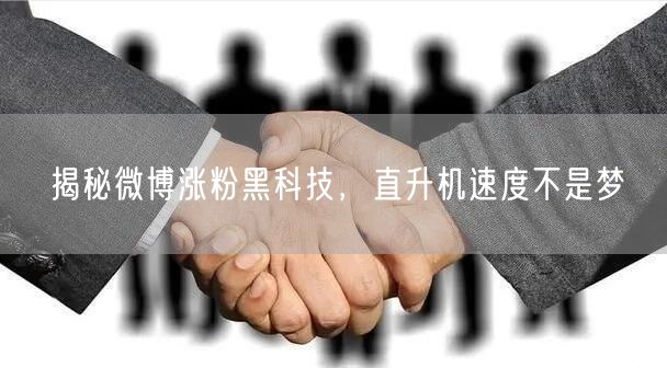 揭秘微博涨粉黑科技，直升机速度不是梦