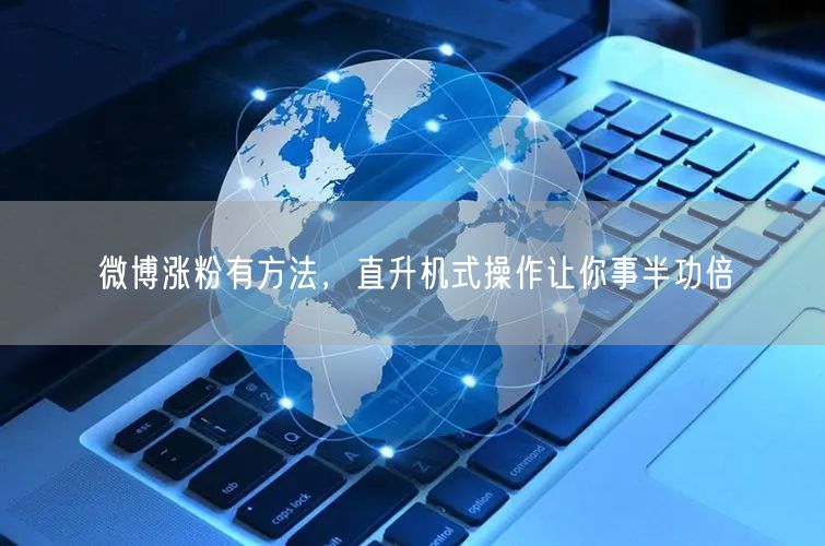 微博涨粉有方法，直升机式操作让你事半功倍