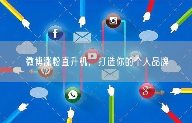 微博涨粉直升机，打造你的个人品牌