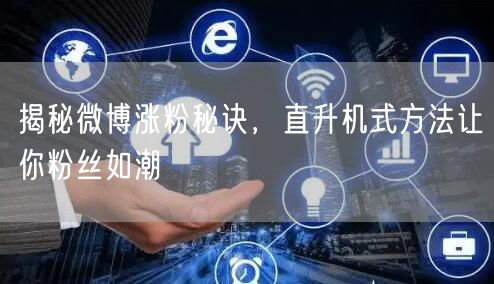 揭秘微博涨粉秘诀，直升机式方法让你粉丝如潮