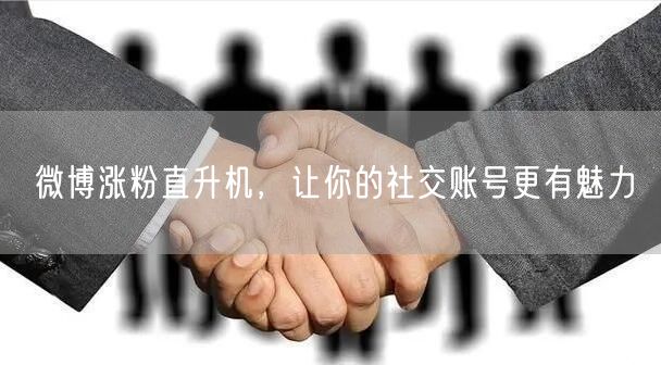 微博涨粉直升机，让你的社交账号更有魅力