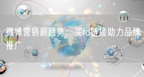 微博营销新趋势：买fo链接助力品牌推广