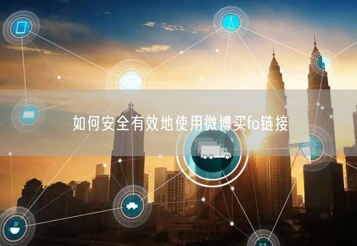 如何安全有效地使用微博买fo链接