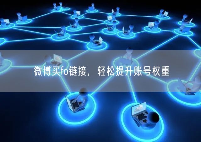 微博买fo链接，轻松提升账号权重