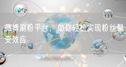 微博刷粉平台，助你轻松实现粉丝裂变效应