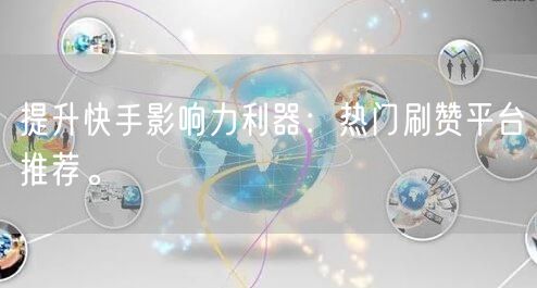 提升快手影响力利器：热门刷赞平台推荐。