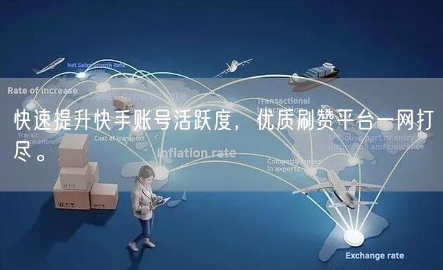 快速提升快手账号活跃度，优质刷赞平台一网打尽。