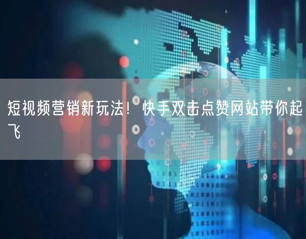 短视频营销新玩法！快手双击点赞网站带你起飞