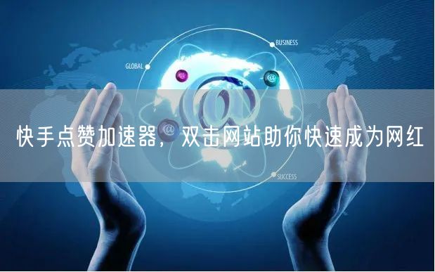 快手点赞加速器，双击网站助你快速成为网红