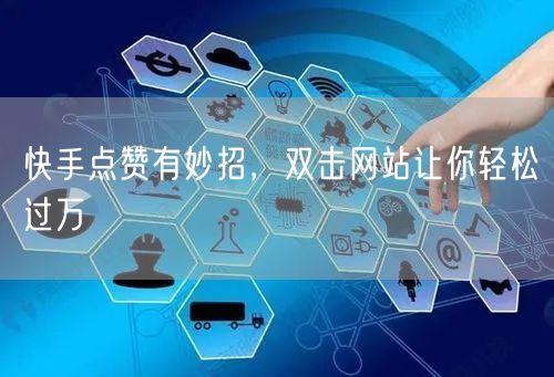 快手点赞有妙招，双击网站让你轻松过万