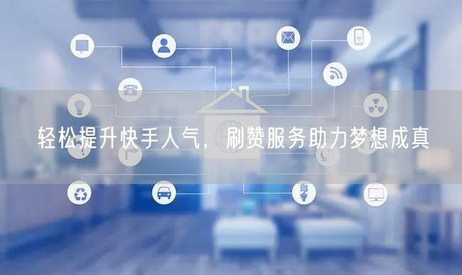 轻松提升快手人气，刷赞服务助力梦想成真