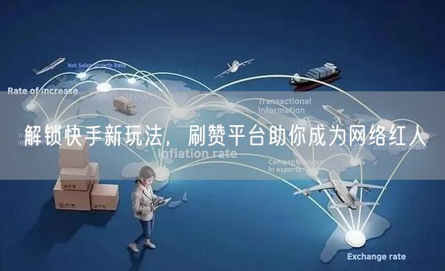 解锁快手新玩法，刷赞平台助你成为网络红人