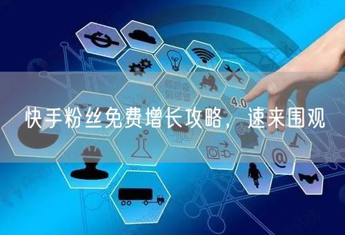 快手粉丝免费增长攻略，速来围观