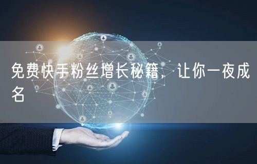 免费快手粉丝增长秘籍，让你一夜成名