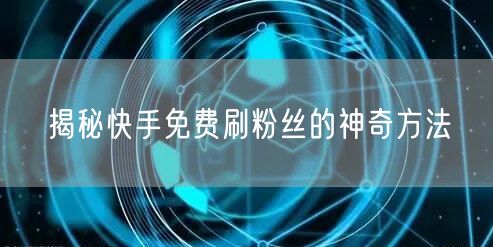 揭秘快手免费刷粉丝的神奇方法