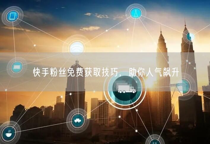 快手粉丝免费获取技巧，助你人气飙升