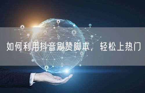 如何利用抖音刷赞脚本，轻松上热门
